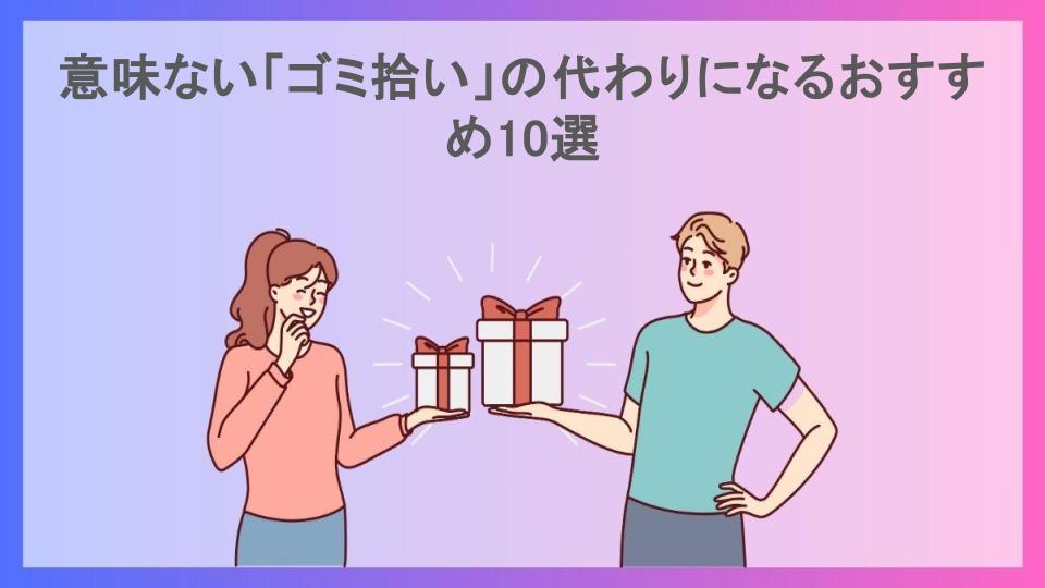 意味ない「ゴミ拾い」の代わりになるおすすめ10選